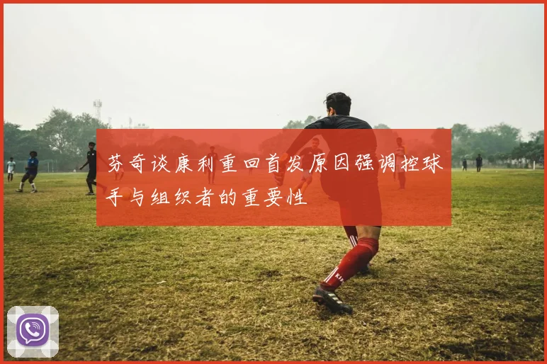 芬奇谈康利重回首发原因强调控球手与组织者的重要性