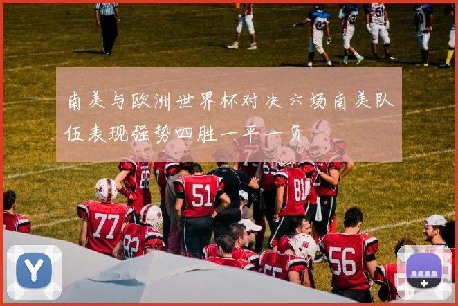 南美与欧洲世界杯对决六场南美队伍表现强势四胜一平一负