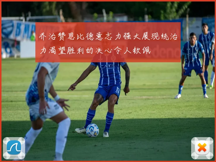 乔治赞恩比德意志力强大展现统治力渴望胜利的决心令人钦佩