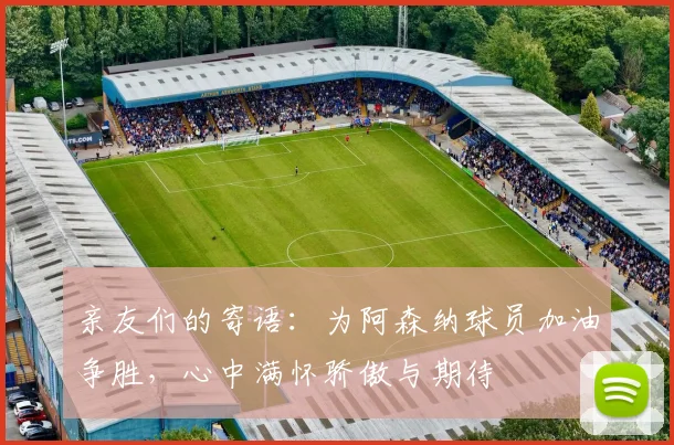 亲友们的寄语：为阿森纳球员加油争胜，心中满怀骄傲与期待