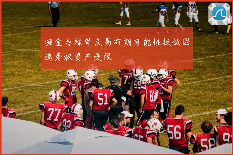 掘金与绿军交易布朗可能性极低因选秀权资产受限