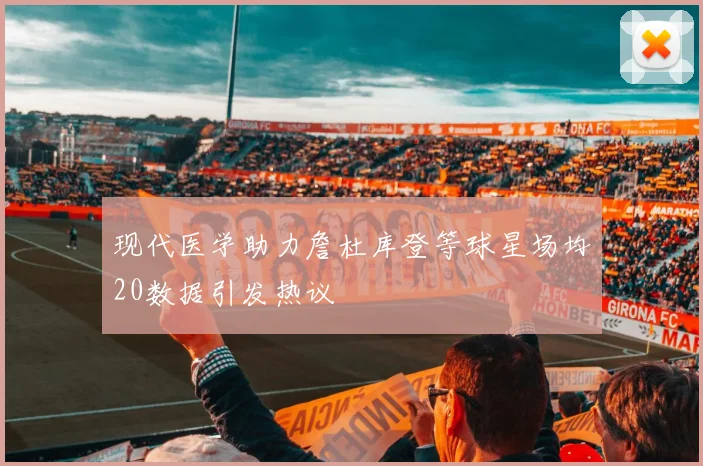 现代医学助力詹杜库登等球星场均20数据引发热议