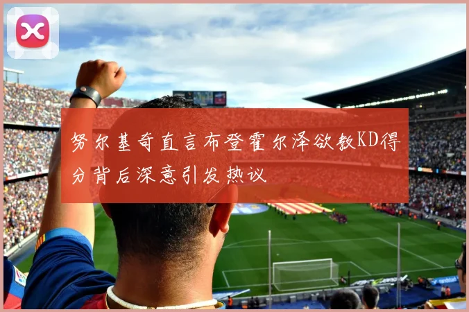 努尔基奇直言布登霍尔泽欲教KD得分背后深意引发热议
