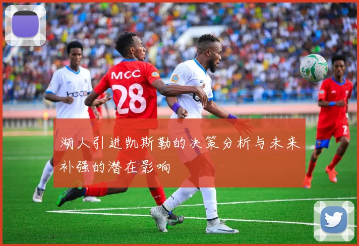 湖人引进凯斯勒的决策分析与未来补强的潜在影响