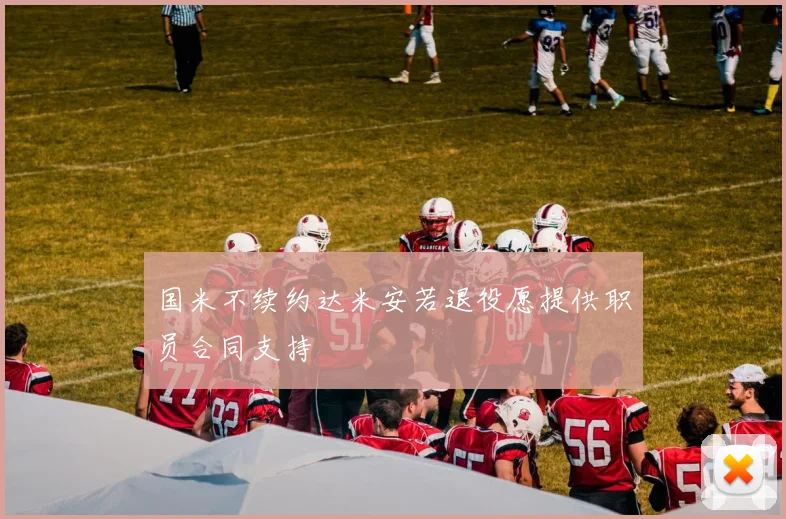 国米不续约达米安若退役愿提供职员合同支持