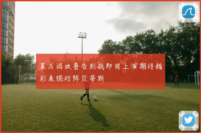 莱万诺坎普告别战即将上演期待精彩表现对阵贝蒂斯
