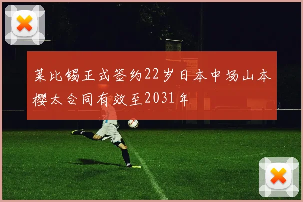 莱比锡正式签约22岁日本中场山本樱太合同有效至2031年