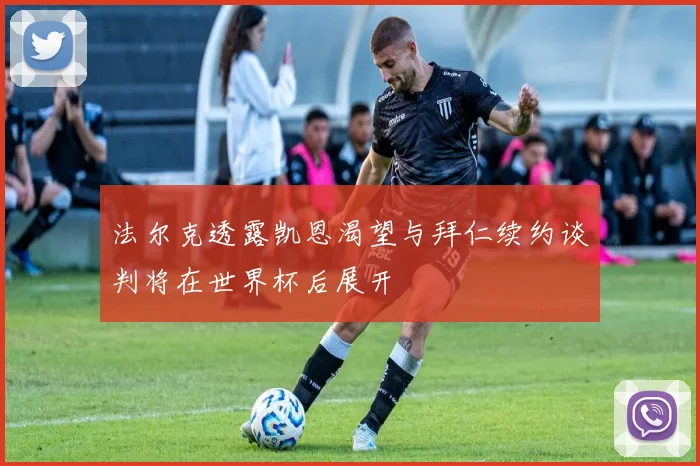 法尔克透露凯恩渴望与拜仁续约谈判将在世界杯后展开